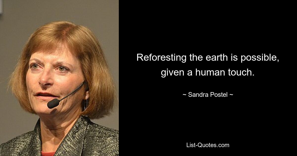 Reforesting the earth is possible, given a human touch. — © Sandra Postel