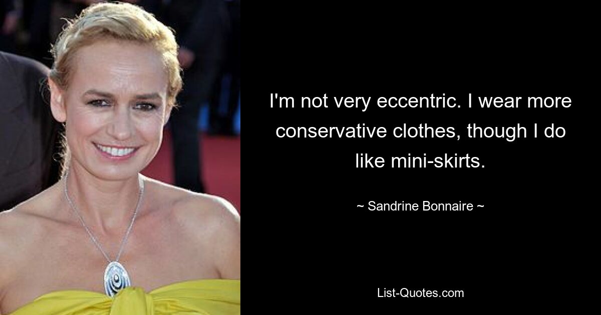 I'm not very eccentric. I wear more conservative clothes, though I do like mini-skirts. — © Sandrine Bonnaire