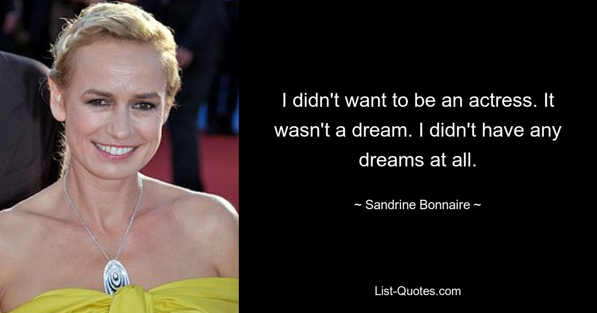 I didn't want to be an actress. It wasn't a dream. I didn't have any dreams at all. — © Sandrine Bonnaire