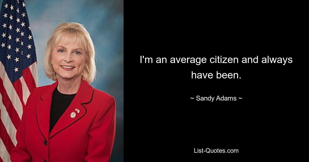 I'm an average citizen and always have been. — © Sandy Adams