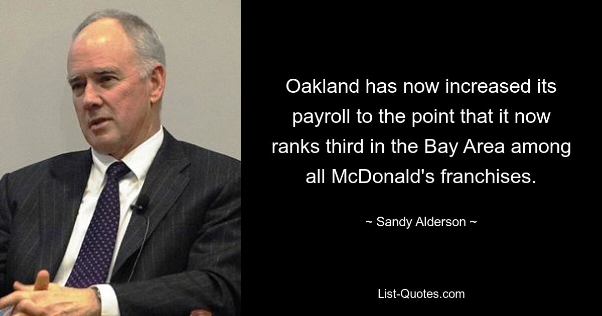 Oakland has now increased its payroll to the point that it now ranks third in the Bay Area among all McDonald's franchises. — © Sandy Alderson