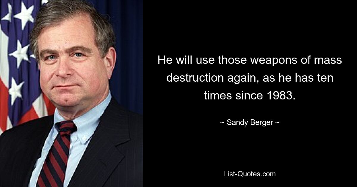 He will use those weapons of mass destruction again, as he has ten times since 1983. — © Sandy Berger