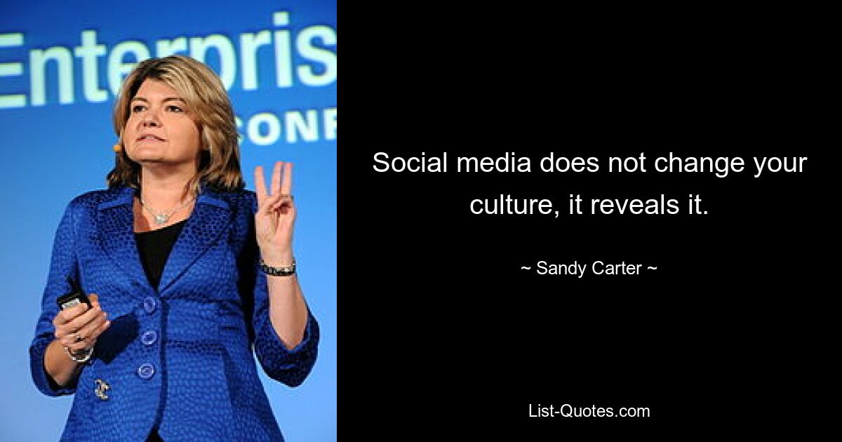 Social media does not change your culture, it reveals it. — © Sandy Carter