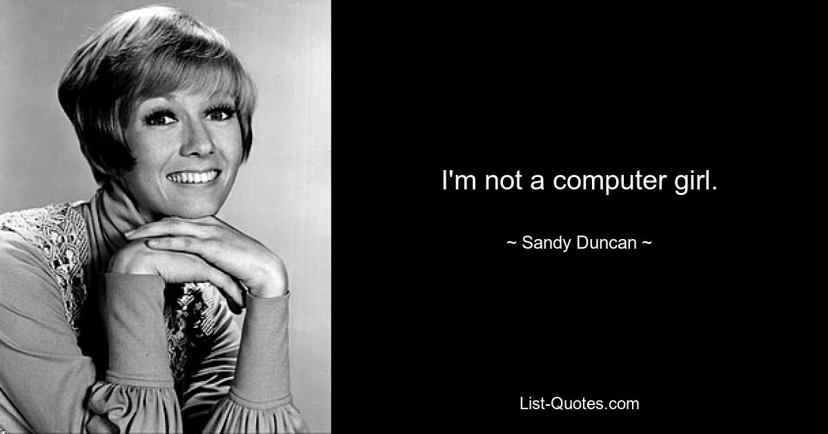 I'm not a computer girl. — © Sandy Duncan