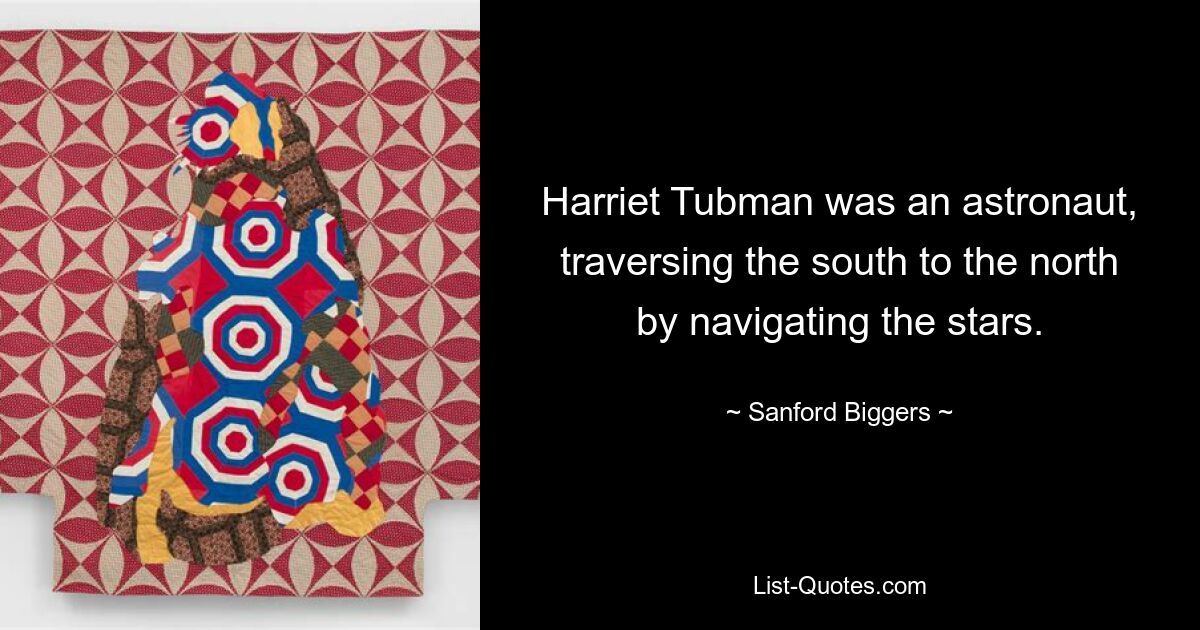 Harriet Tubman was an astronaut, traversing the south to the north by navigating the stars. — © Sanford Biggers