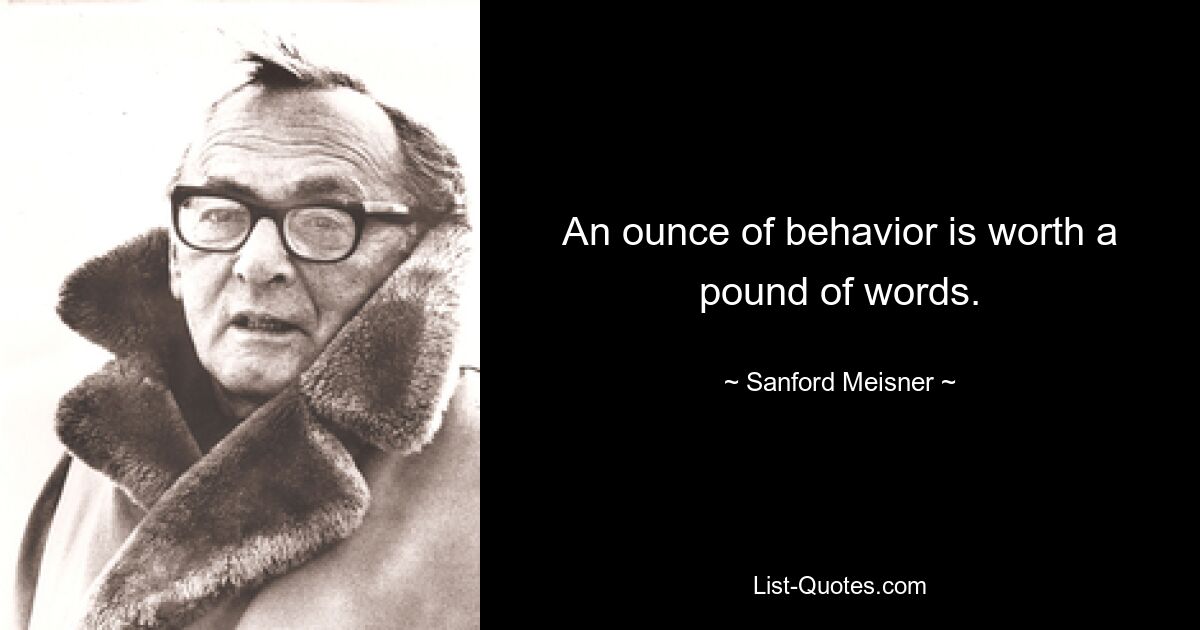 An ounce of behavior is worth a pound of words. — © Sanford Meisner