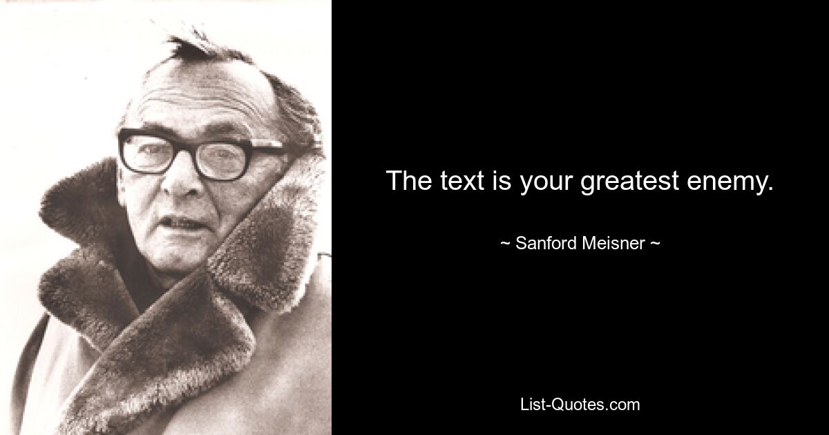 The text is your greatest enemy. — © Sanford Meisner