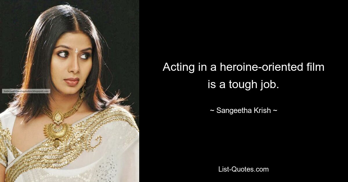 Acting in a heroine-oriented film is a tough job. — © Sangeetha Krish