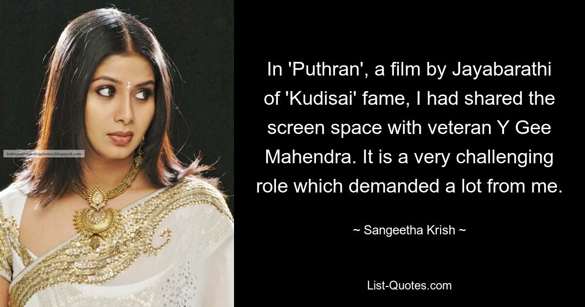 In 'Puthran', a film by Jayabarathi of 'Kudisai' fame, I had shared the screen space with veteran Y Gee Mahendra. It is a very challenging role which demanded a lot from me. — © Sangeetha Krish