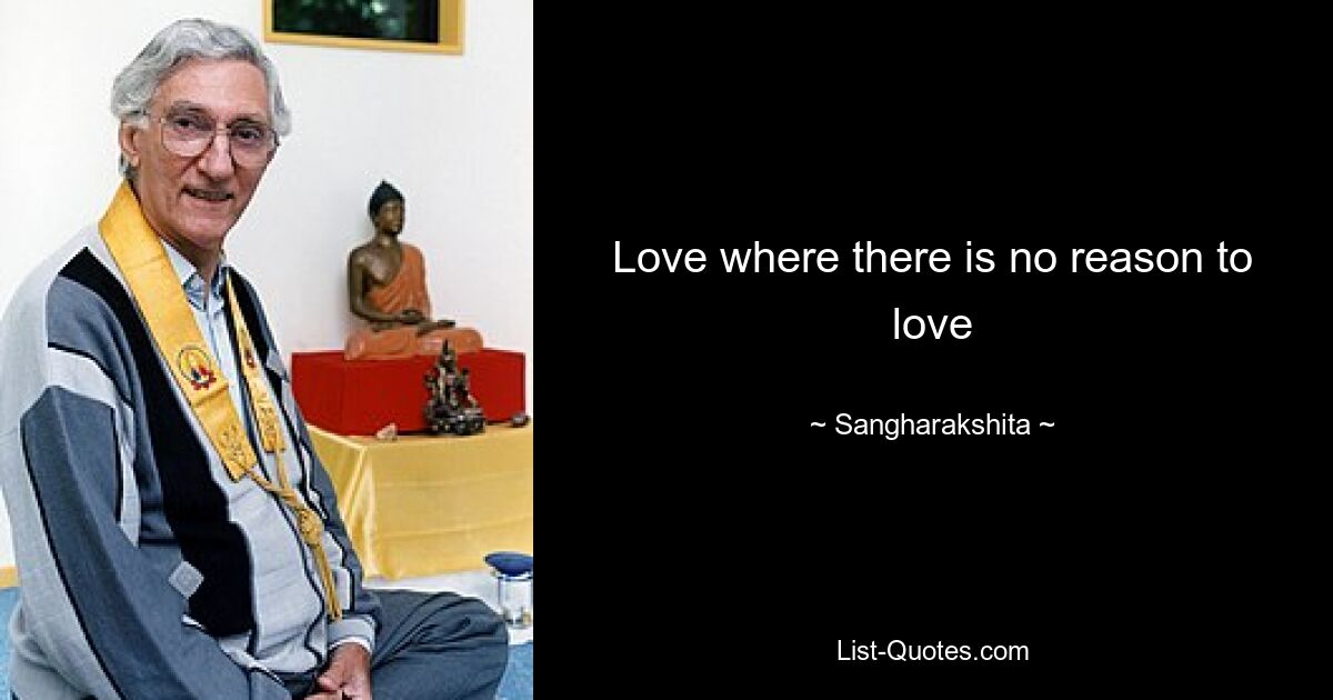 Love where there is no reason to love — © Sangharakshita