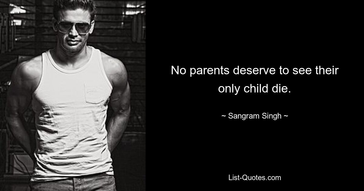 No parents deserve to see their only child die. — © Sangram Singh