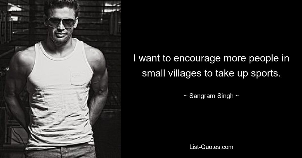 I want to encourage more people in small villages to take up sports. — © Sangram Singh