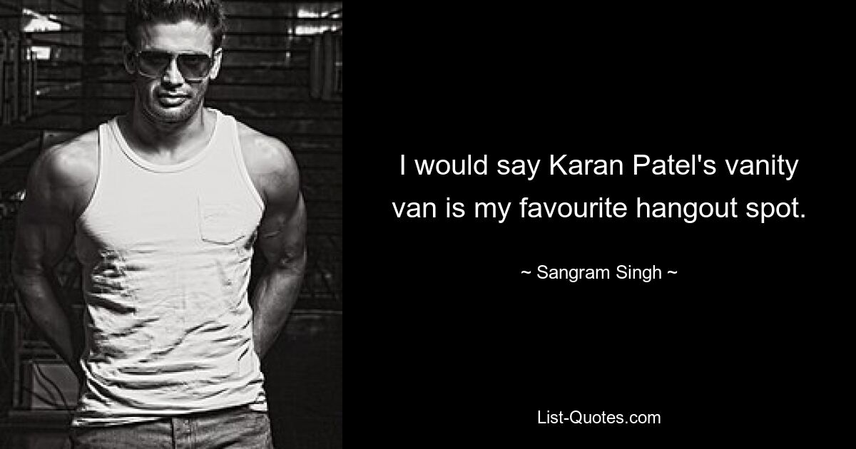 I would say Karan Patel's vanity van is my favourite hangout spot. — © Sangram Singh