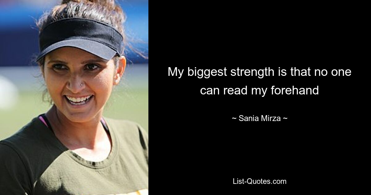 My biggest strength is that no one can read my forehand — © Sania Mirza