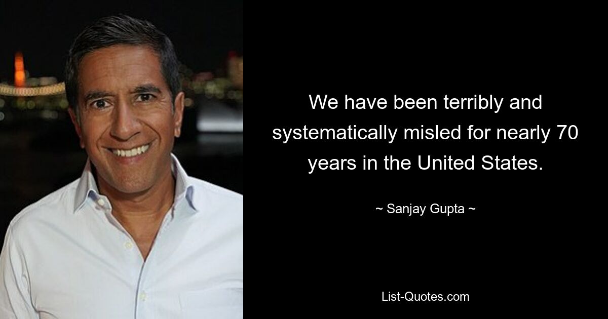 Wir werden in den Vereinigten Staaten seit fast 70 Jahren schrecklich und systematisch in die Irre geführt. — © Sanjay Gupta 