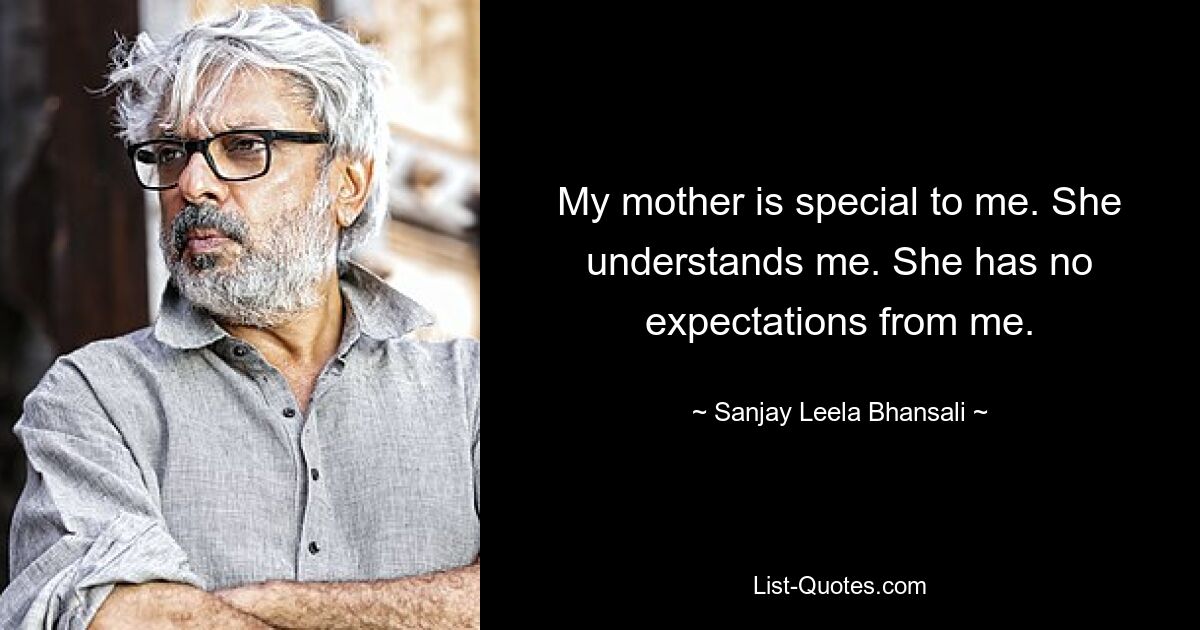 My mother is special to me. She understands me. She has no expectations from me. — © Sanjay Leela Bhansali