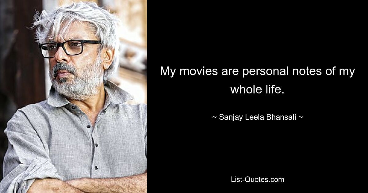 My movies are personal notes of my whole life. — © Sanjay Leela Bhansali