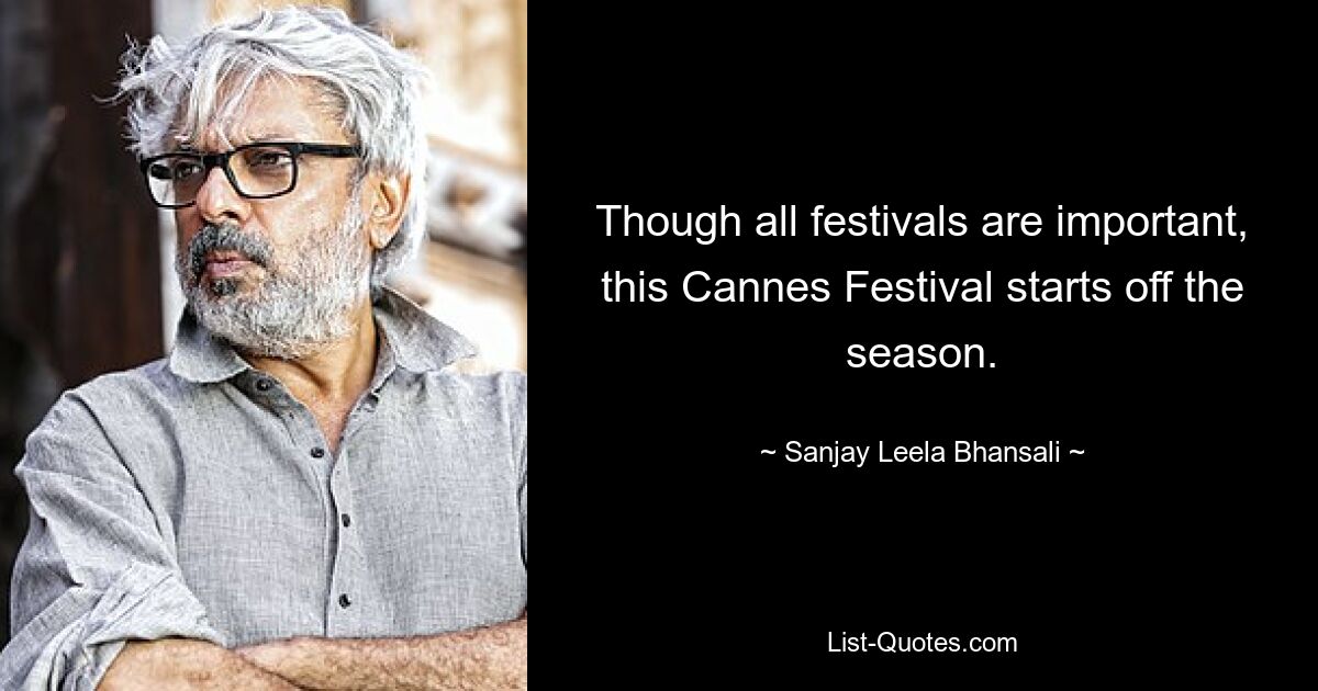 Though all festivals are important, this Cannes Festival starts off the season. — © Sanjay Leela Bhansali