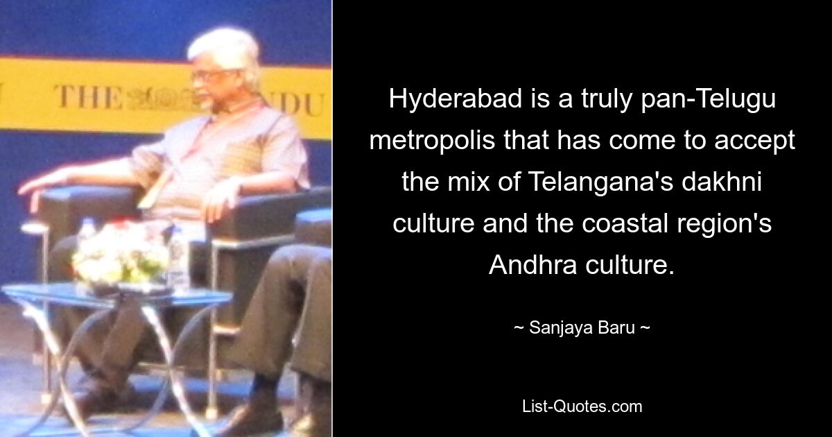 Hyderabad is a truly pan-Telugu metropolis that has come to accept the mix of Telangana's dakhni culture and the coastal region's Andhra culture. — © Sanjaya Baru