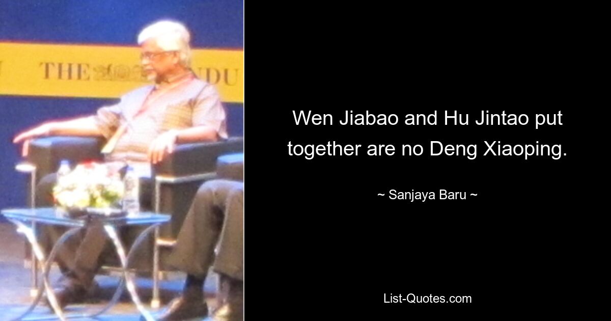 Wen Jiabao and Hu Jintao put together are no Deng Xiaoping. — © Sanjaya Baru