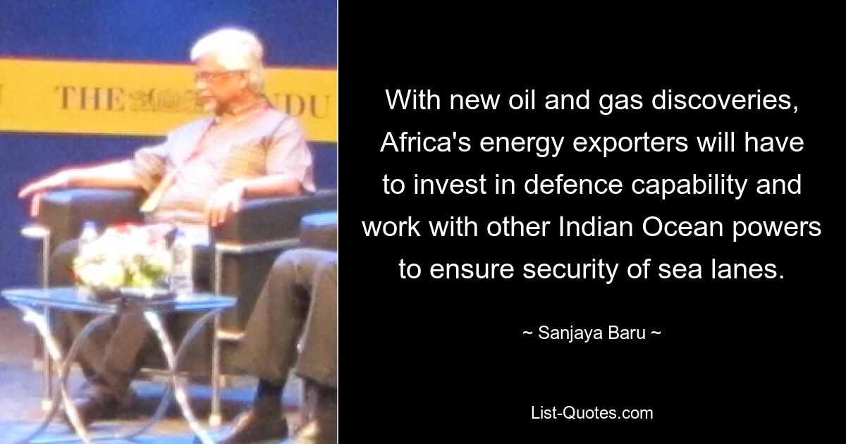 With new oil and gas discoveries, Africa's energy exporters will have to invest in defence capability and work with other Indian Ocean powers to ensure security of sea lanes. — © Sanjaya Baru