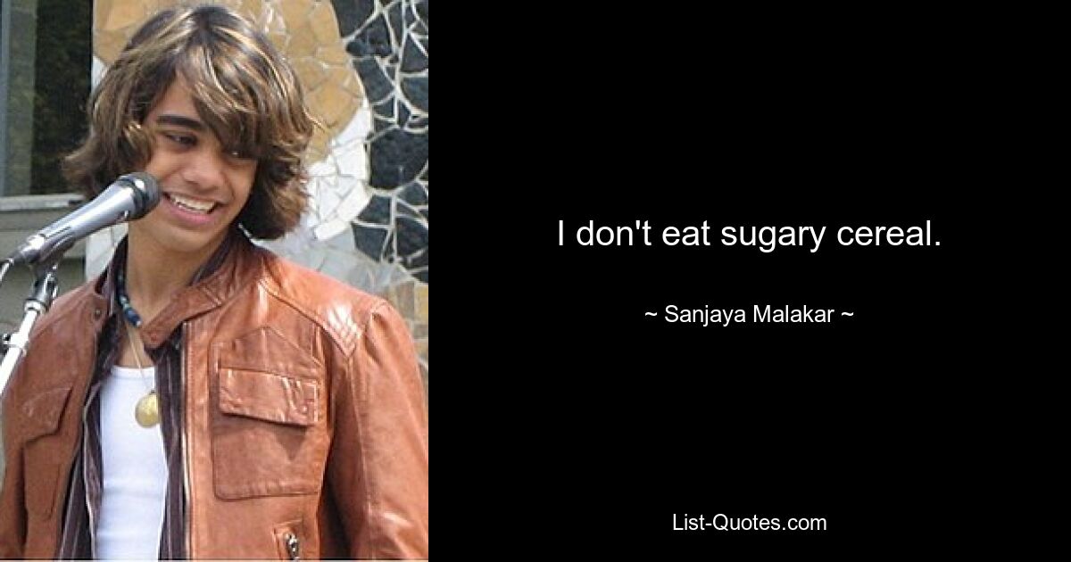 I don't eat sugary cereal. — © Sanjaya Malakar