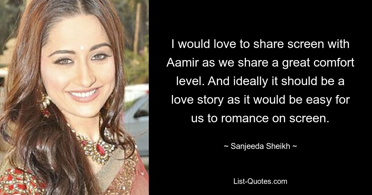 I would love to share screen with Aamir as we share a great comfort level. And ideally it should be a love story as it would be easy for us to romance on screen. — © Sanjeeda Sheikh