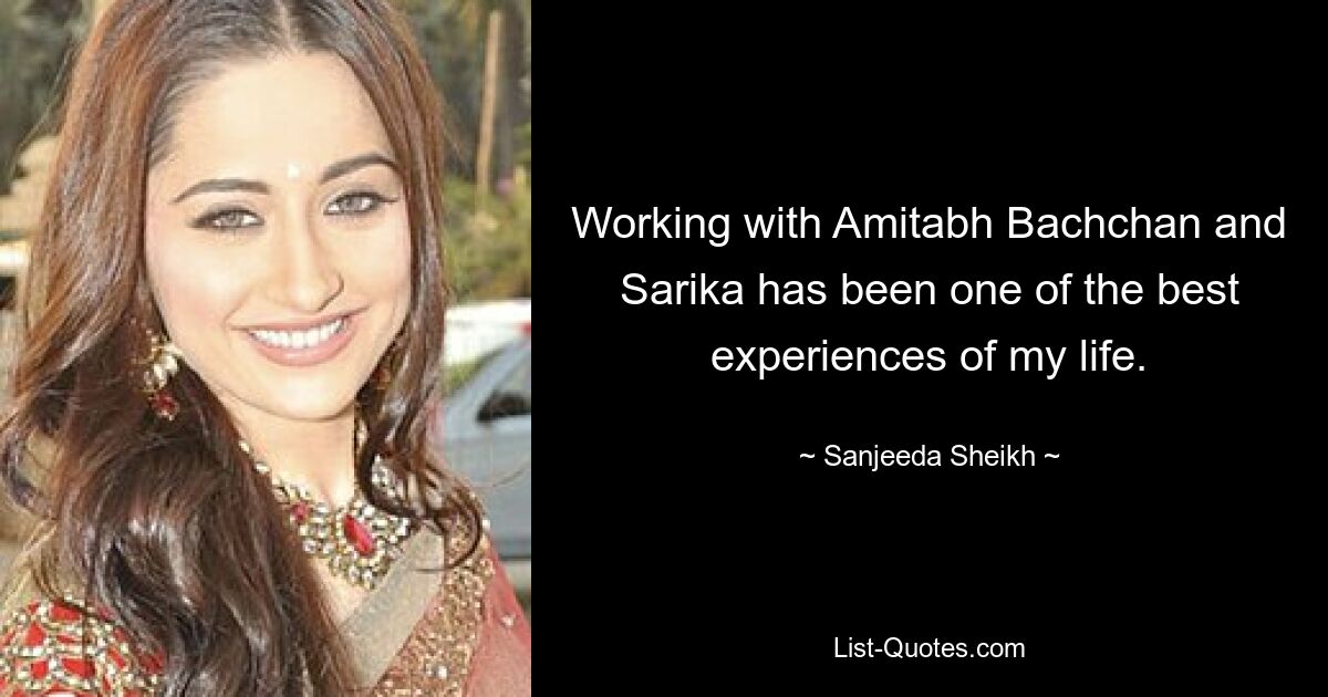 Working with Amitabh Bachchan and Sarika has been one of the best experiences of my life. — © Sanjeeda Sheikh