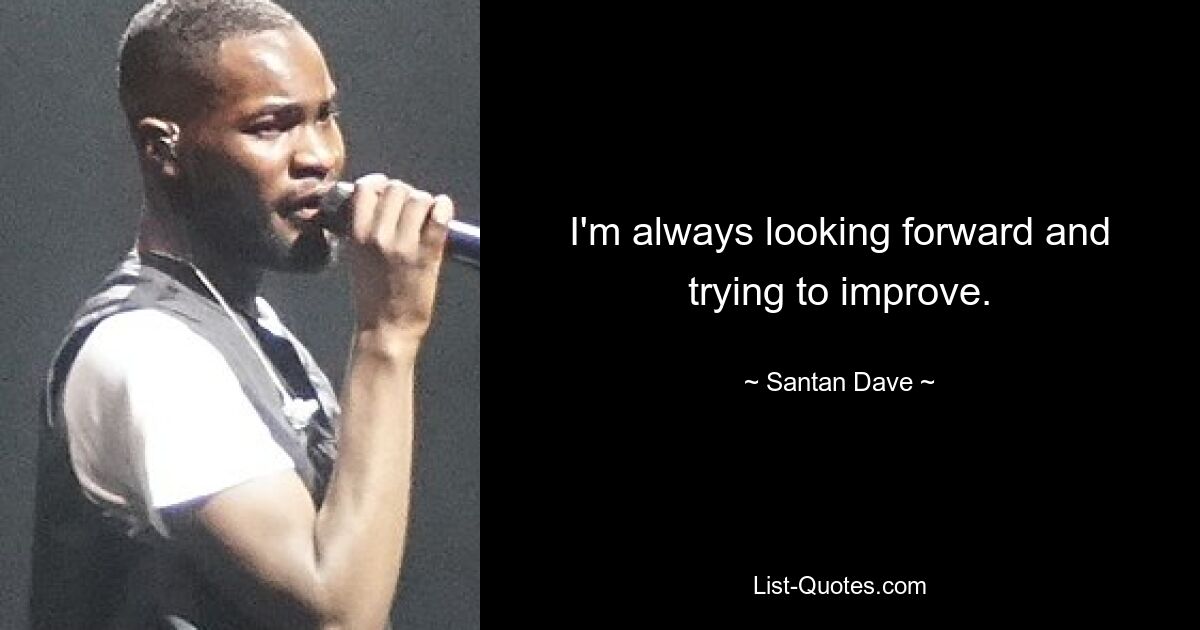 I'm always looking forward and trying to improve. — © Santan Dave