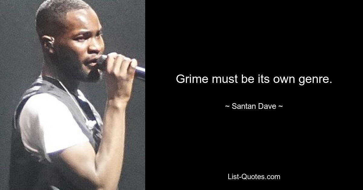 Grime must be its own genre. — © Santan Dave