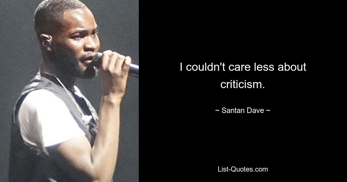 I couldn't care less about criticism. — © Santan Dave