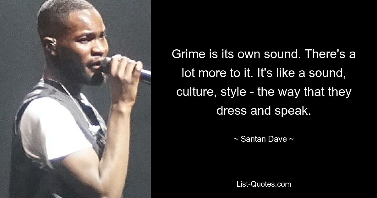 Grime is its own sound. There's a lot more to it. It's like a sound, culture, style - the way that they dress and speak. — © Santan Dave