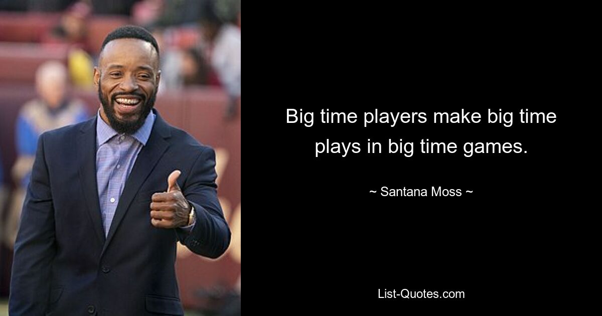 Big time players make big time plays in big time games. — © Santana Moss