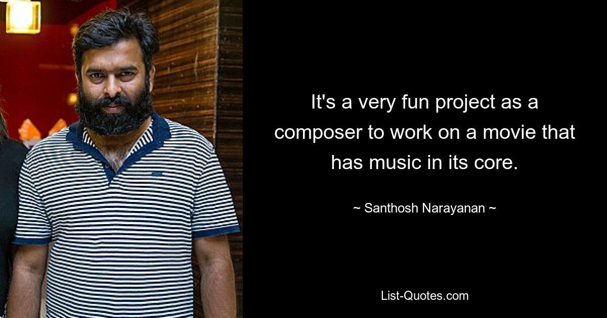 It's a very fun project as a composer to work on a movie that has music in its core. — © Santhosh Narayanan