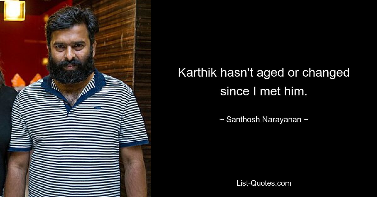 Karthik hasn't aged or changed since I met him. — © Santhosh Narayanan