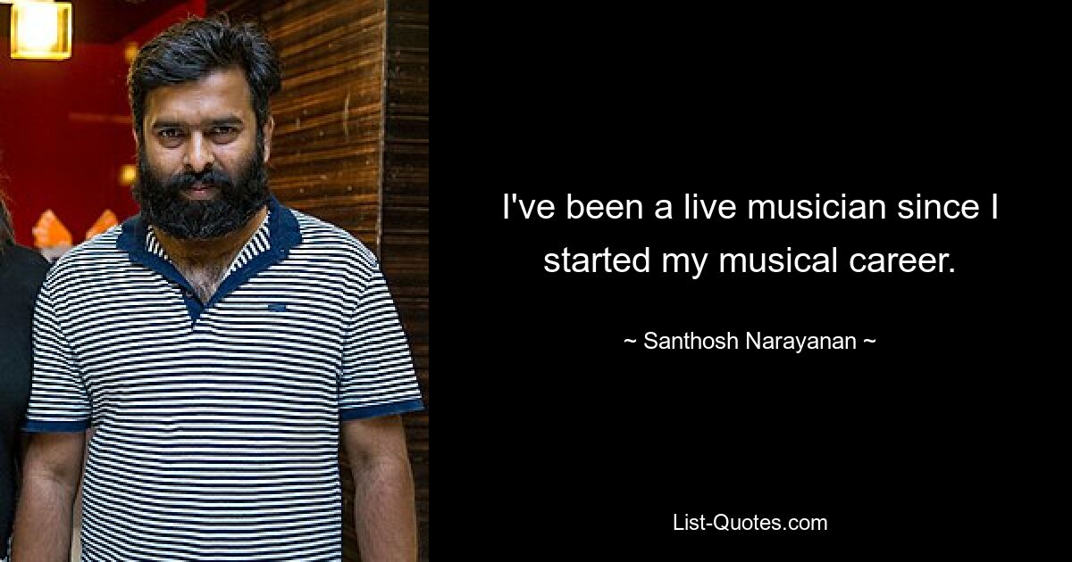 I've been a live musician since I started my musical career. — © Santhosh Narayanan