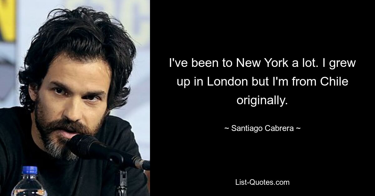 I've been to New York a lot. I grew up in London but I'm from Chile originally. — © Santiago Cabrera