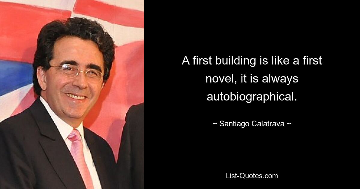 A first building is like a first novel, it is always autobiographical. — © Santiago Calatrava