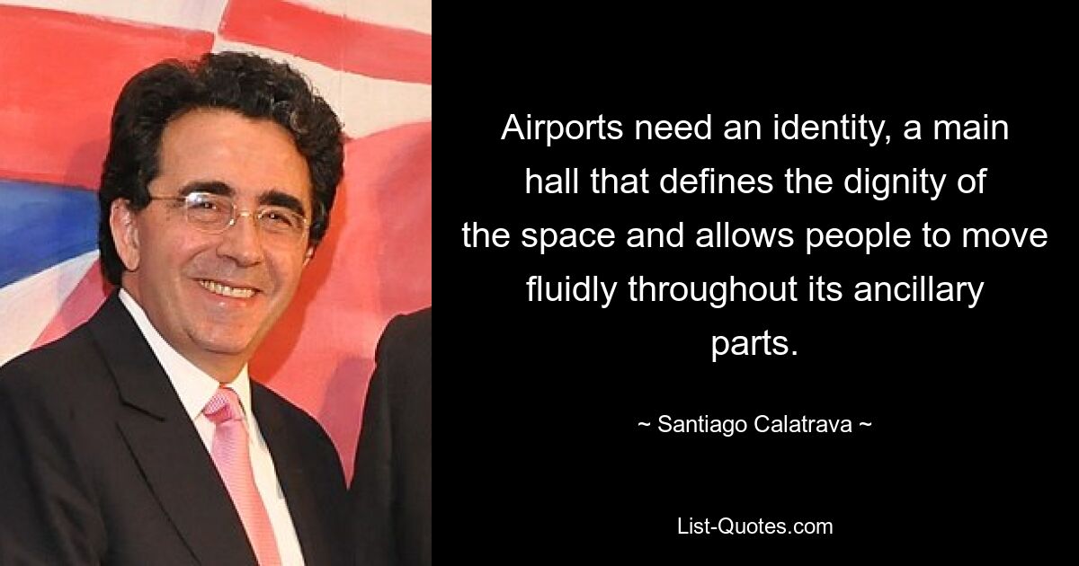 Airports need an identity, a main hall that defines the dignity of the space and allows people to move fluidly throughout its ancillary parts. — © Santiago Calatrava