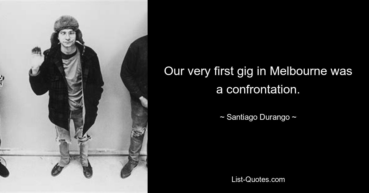 Our very first gig in Melbourne was a confrontation. — © Santiago Durango