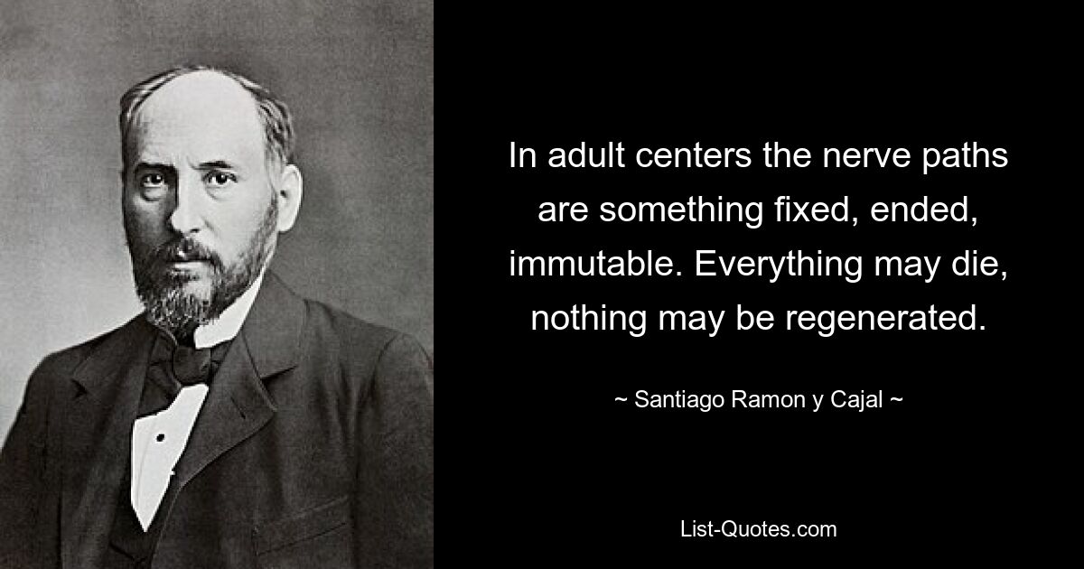 In adult centers the nerve paths are something fixed, ended, immutable. Everything may die, nothing may be regenerated. — © Santiago Ramon y Cajal