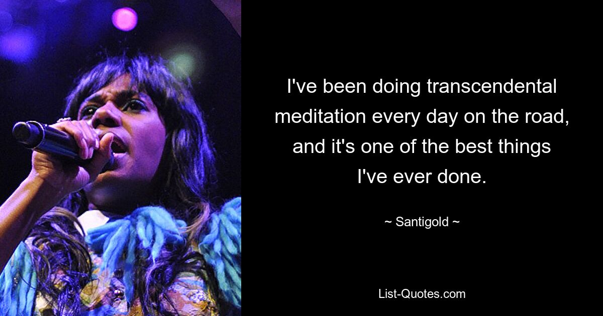 I've been doing transcendental meditation every day on the road, and it's one of the best things I've ever done. — © Santigold