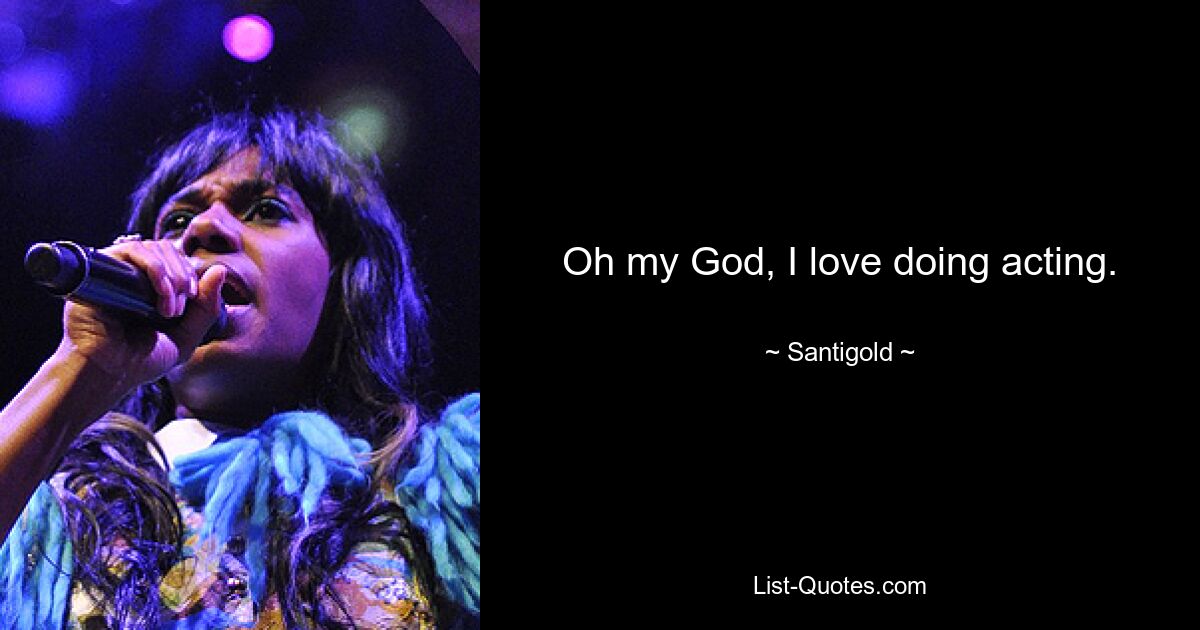 Oh my God, I love doing acting. — © Santigold