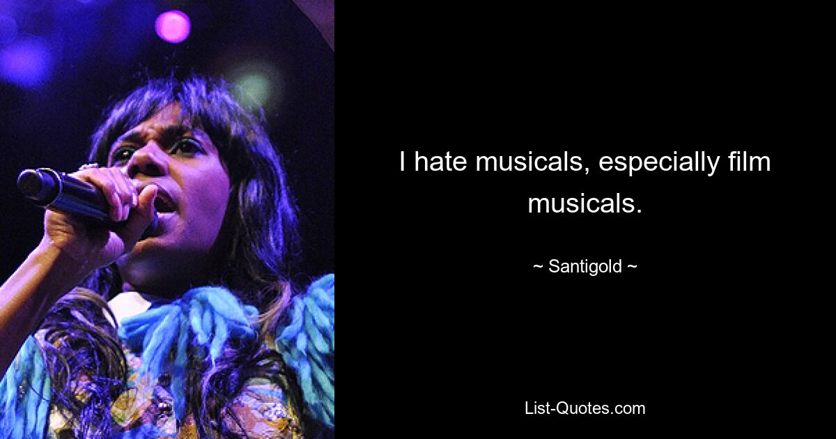 I hate musicals, especially film musicals. — © Santigold