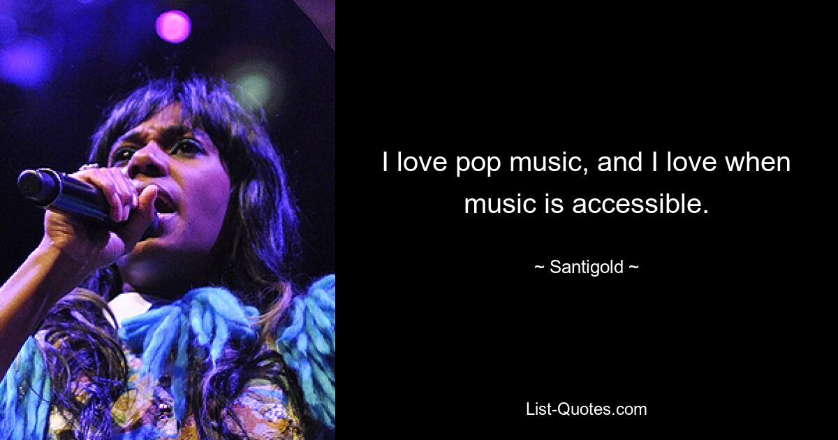 I love pop music, and I love when music is accessible. — © Santigold