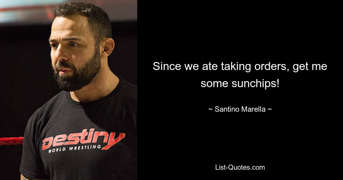 Since we ate taking orders, get me some sunchips! — © Santino Marella