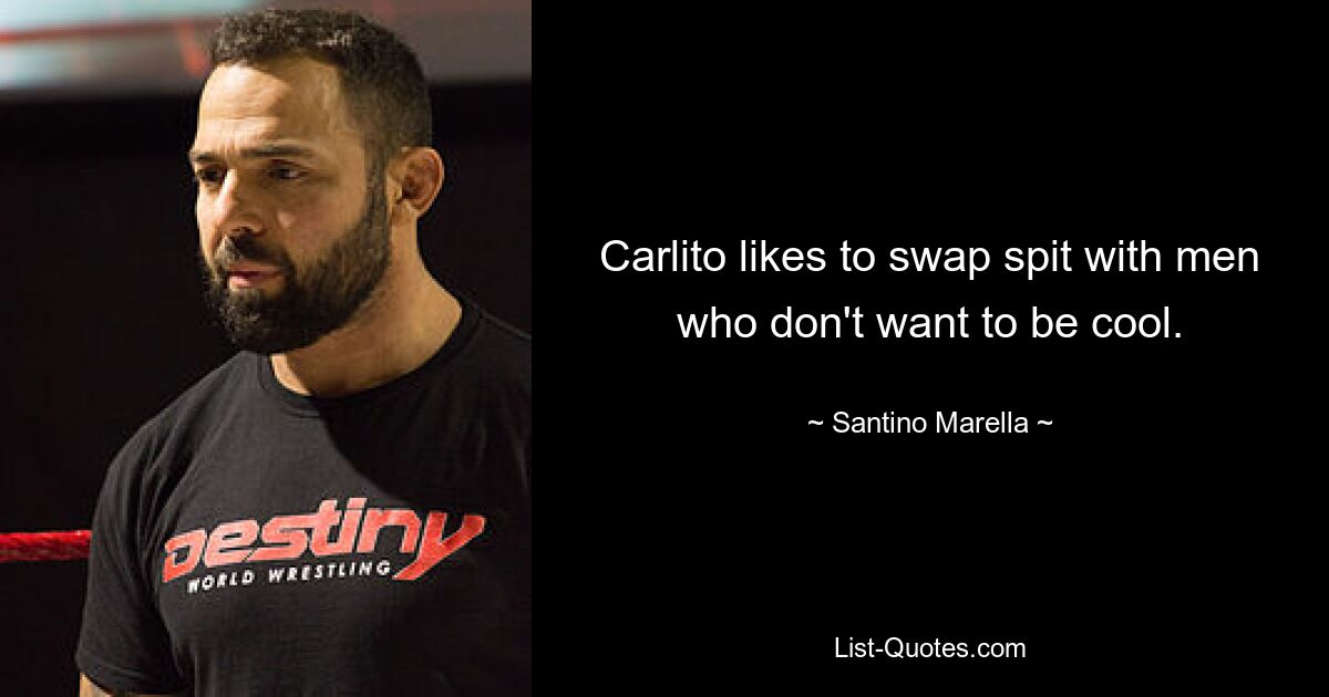 Carlito likes to swap spit with men who don't want to be cool. — © Santino Marella