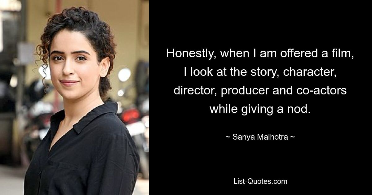 Honestly, when I am offered a film, I look at the story, character, director, producer and co-actors while giving a nod. — © Sanya Malhotra