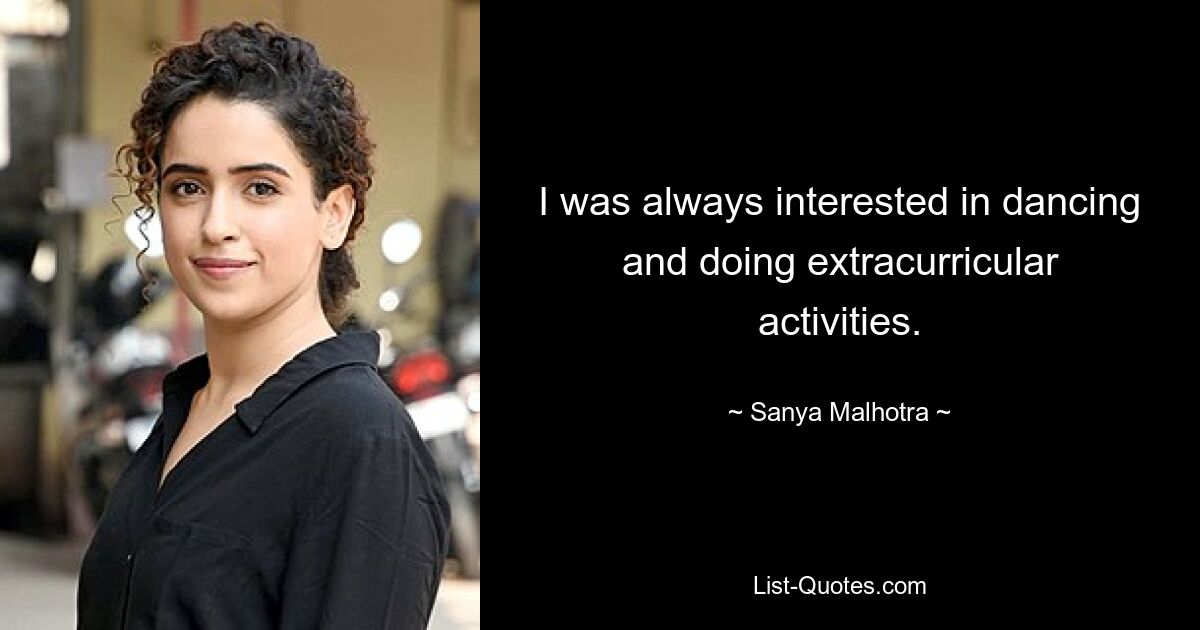 I was always interested in dancing and doing extracurricular activities. — © Sanya Malhotra