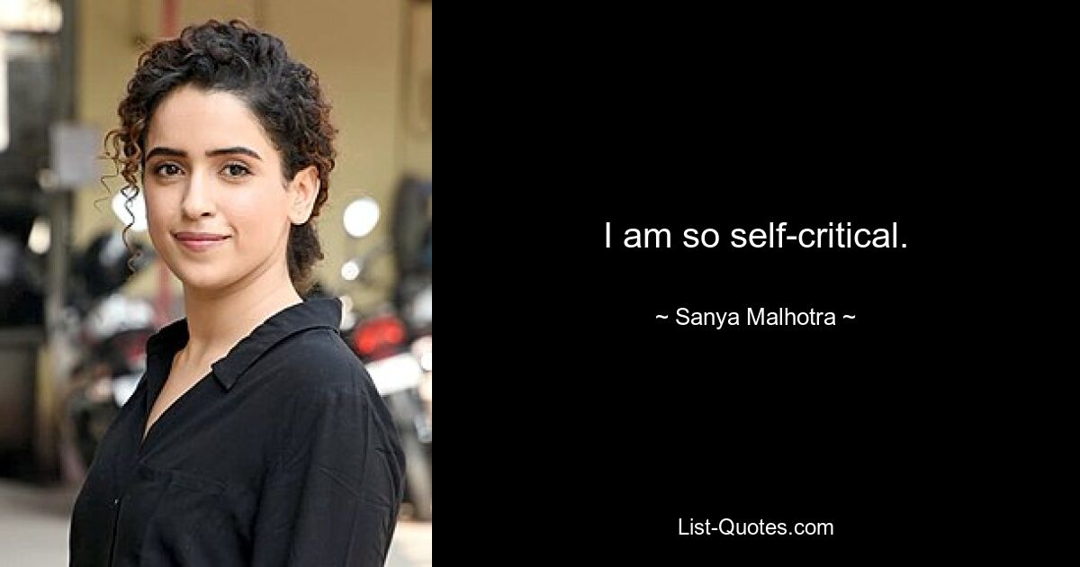 I am so self-critical. — © Sanya Malhotra